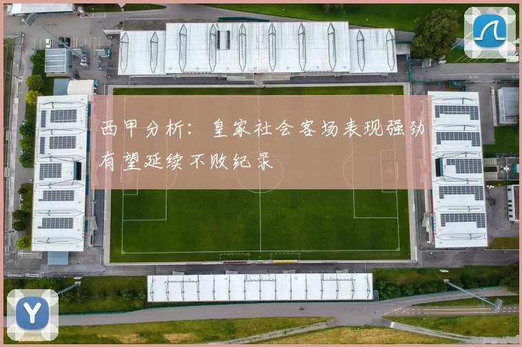 西甲分析：皇家社会客场表现强劲有望延续不败纪录