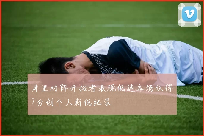 库里对阵开拓者表现低迷本场仅得7分创个人新低纪录