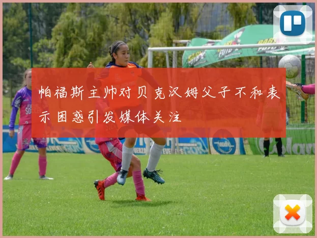 帕福斯主帅对贝克汉姆父子不和表示困惑引发媒体关注