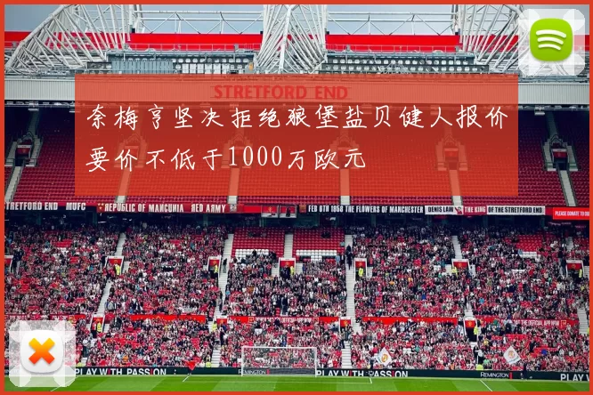 奈梅亨坚决拒绝狼堡盐贝健人报价要价不低于1000万欧元