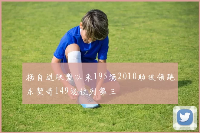 杨自进联盟以来195场2010助攻领跑东契奇149场位列第三