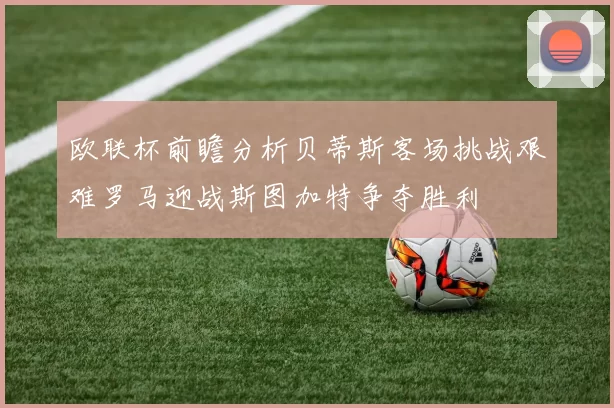 欧联杯前瞻分析贝蒂斯客场挑战艰难罗马迎战斯图加特争夺胜利