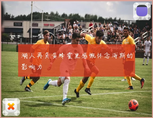 湖人再负黄蜂霍里感慨怀念海斯的影响力