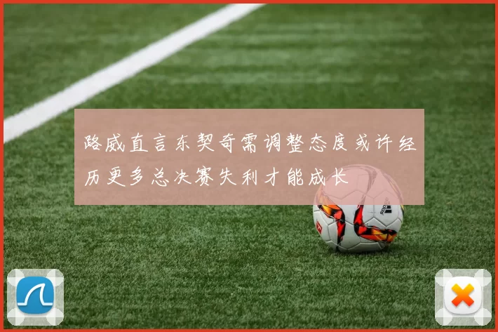 路威直言东契奇需调整态度或许经历更多总决赛失利才能成长
